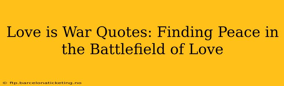 Love is War Quotes: Finding Peace in the Battlefield of Love