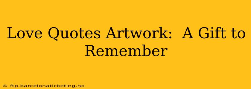 Love Quotes Artwork:  A Gift to Remember