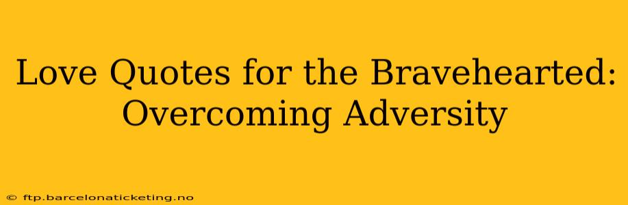 Love Quotes for the Bravehearted: Overcoming Adversity