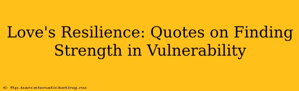 Love's Resilience: Quotes on Finding Strength in Vulnerability