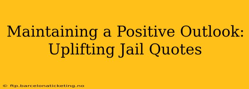 Maintaining a Positive Outlook: Uplifting Jail Quotes