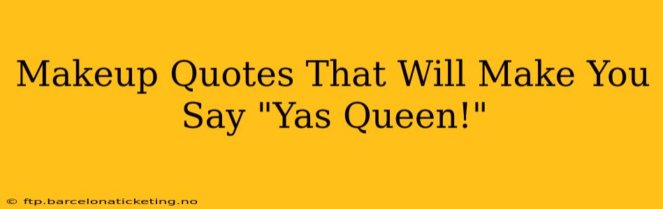 Makeup Quotes That Will Make You Say "Yas Queen!"