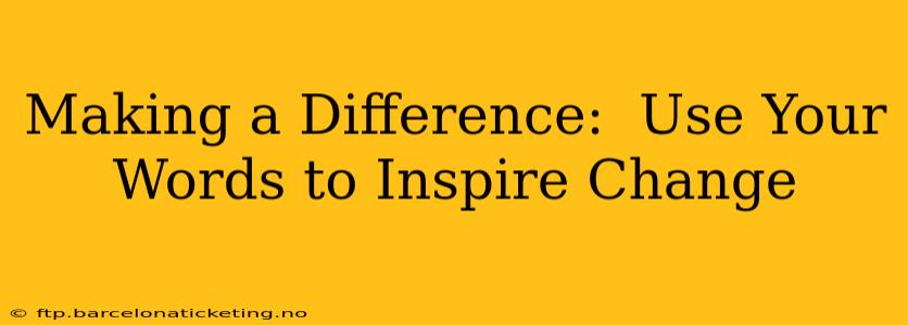 Making a Difference:  Use Your Words to Inspire Change