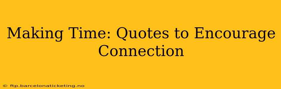 Making Time: Quotes to Encourage Connection