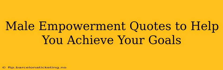 Male Empowerment Quotes to Help You Achieve Your Goals