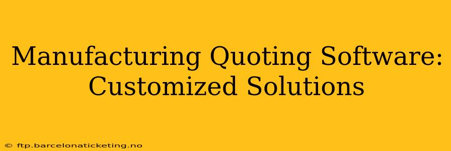 Manufacturing Quoting Software: Customized Solutions