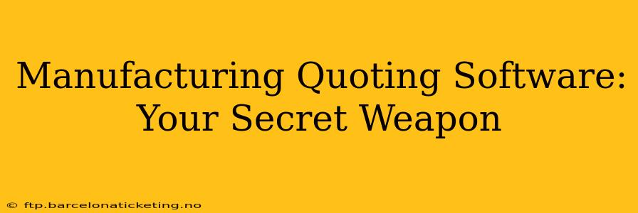 Manufacturing Quoting Software: Your Secret Weapon