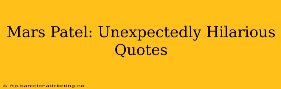Mars Patel: Unexpectedly Hilarious Quotes