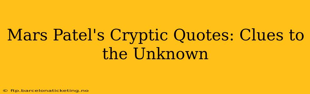 Mars Patel's Cryptic Quotes: Clues to the Unknown