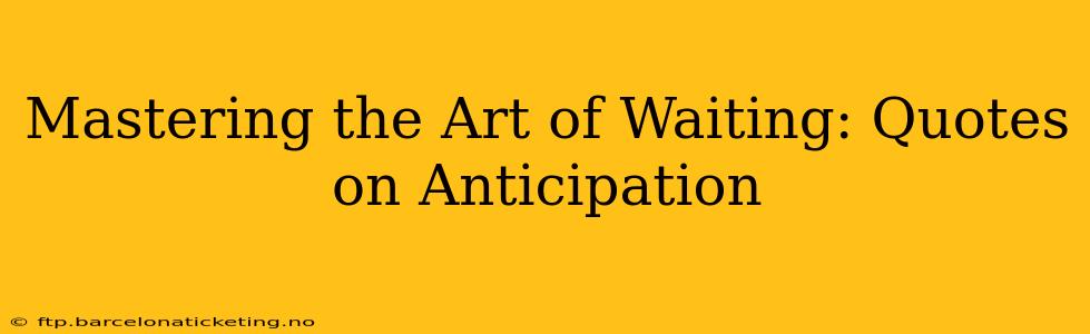 Mastering the Art of Waiting: Quotes on Anticipation