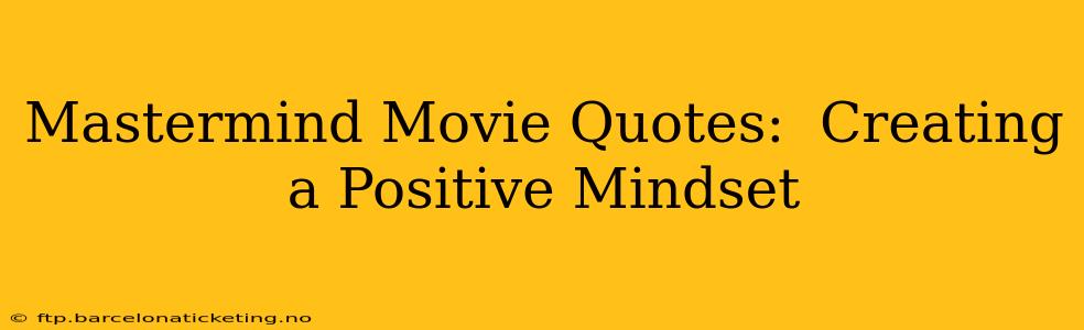 Mastermind Movie Quotes:  Creating a Positive Mindset