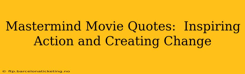 Mastermind Movie Quotes:  Inspiring Action and Creating Change