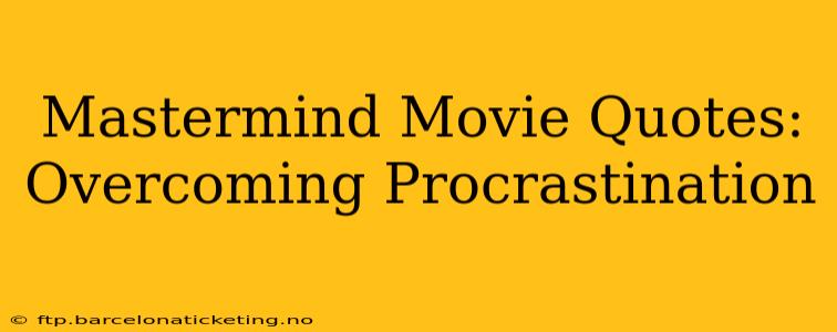 Mastermind Movie Quotes:  Overcoming Procrastination