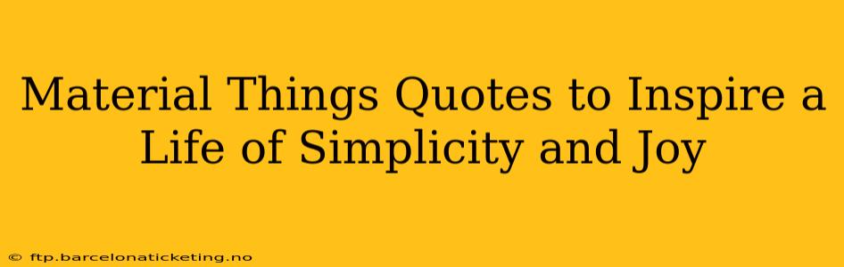 Material Things Quotes to Inspire a Life of Simplicity and Joy