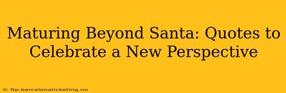 Maturing Beyond Santa: Quotes to Celebrate a New Perspective
