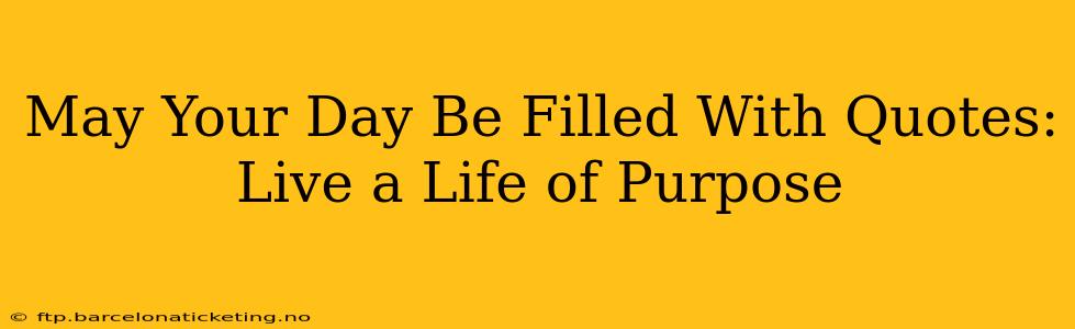 May Your Day Be Filled With Quotes: Live a Life of Purpose