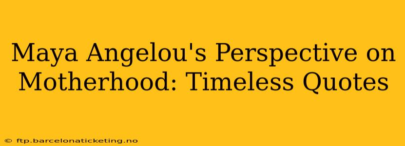 Maya Angelou's Perspective on Motherhood: Timeless Quotes