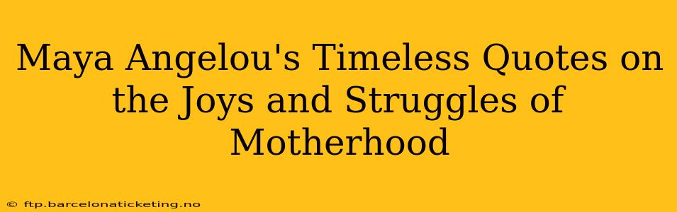Maya Angelou's Timeless Quotes on the Joys and Struggles of Motherhood