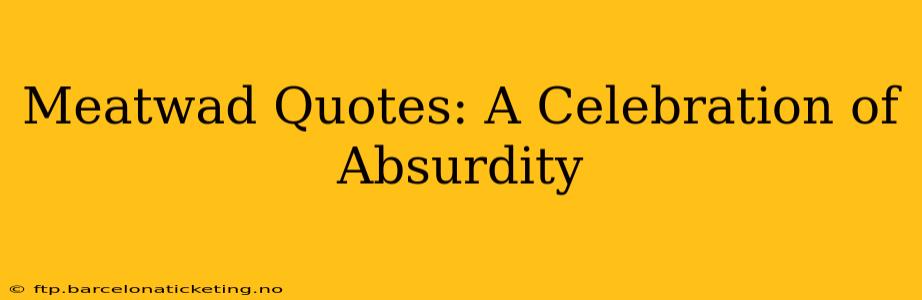 Meatwad Quotes: A Celebration of Absurdity