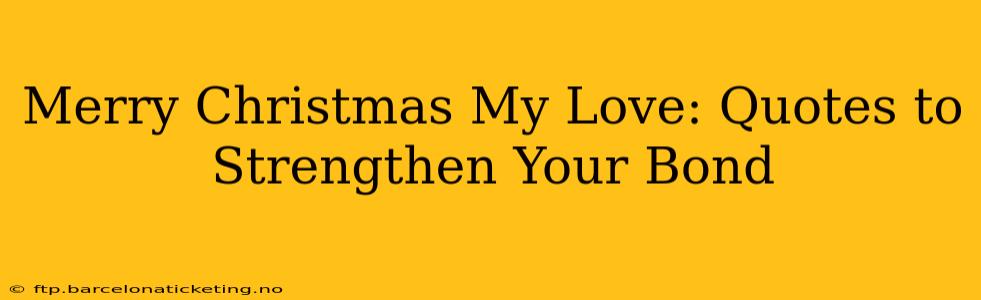 Merry Christmas My Love: Quotes to Strengthen Your Bond
