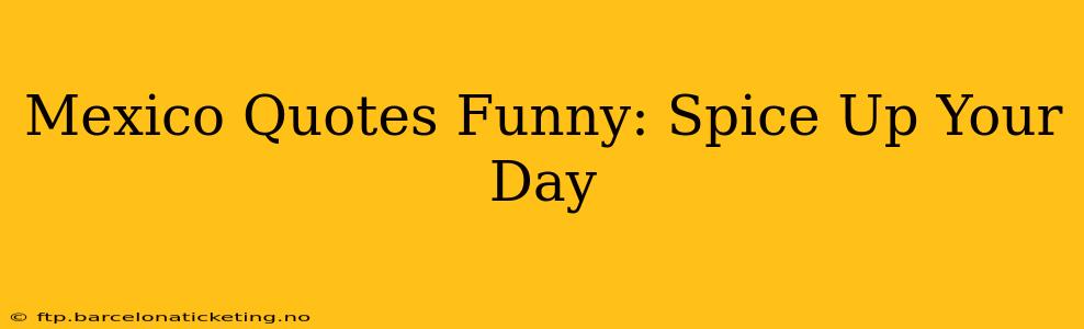 Mexico Quotes Funny: Spice Up Your Day