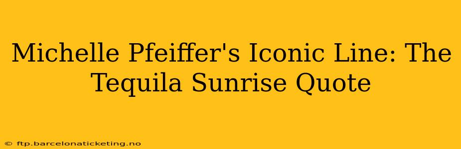 Michelle Pfeiffer's Iconic Line: The Tequila Sunrise Quote