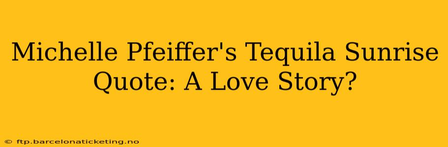 Michelle Pfeiffer's Tequila Sunrise Quote: A Love Story?
