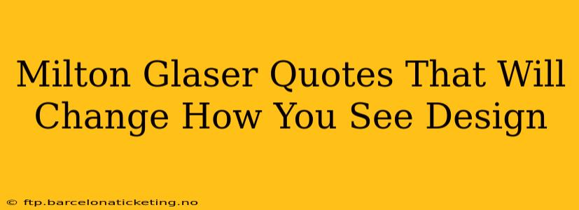 Milton Glaser Quotes That Will Change How You See Design