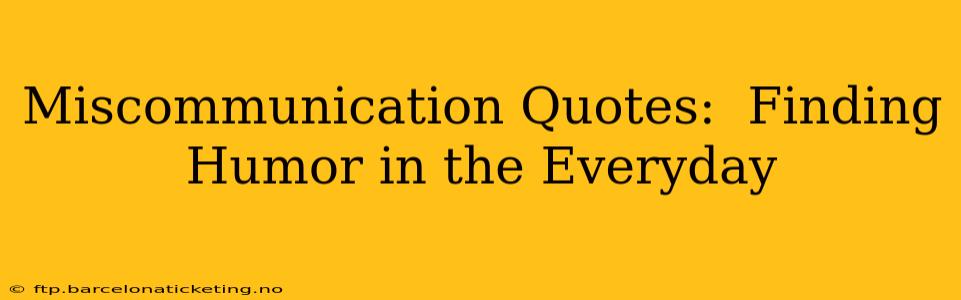 Miscommunication Quotes:  Finding Humor in the Everyday