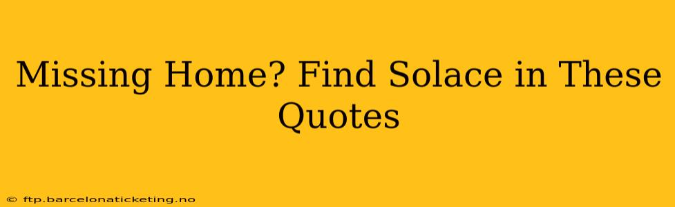 Missing Home? Find Solace in These Quotes