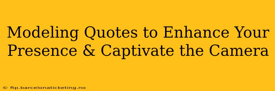 Modeling Quotes to Enhance Your Presence & Captivate the Camera