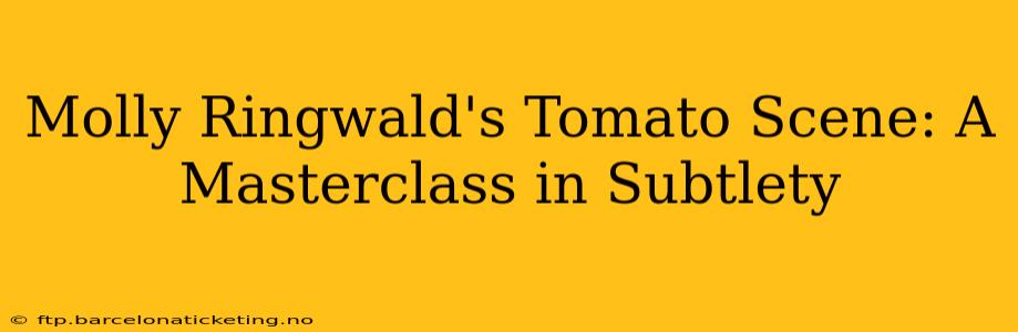Molly Ringwald's Tomato Scene: A Masterclass in Subtlety