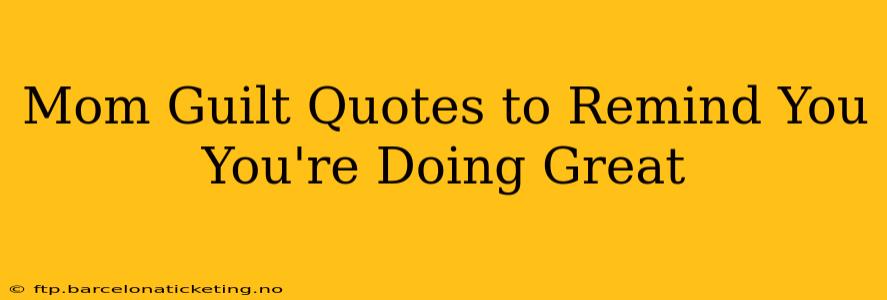Mom Guilt Quotes to Remind You You're Doing Great