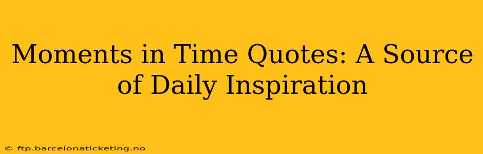 Moments in Time Quotes: A Source of Daily Inspiration