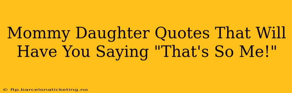 Mommy Daughter Quotes That Will Have You Saying "That's So Me!"