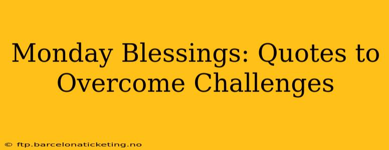 Monday Blessings: Quotes to Overcome Challenges