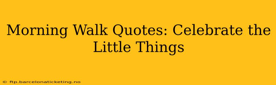 Morning Walk Quotes: Celebrate the Little Things