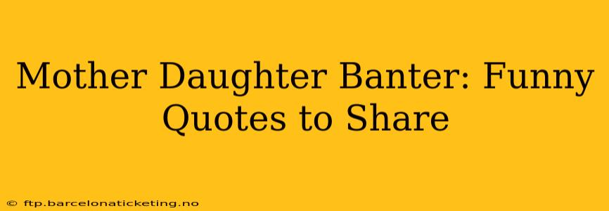 Mother Daughter Banter: Funny Quotes to Share