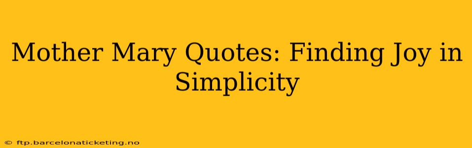 Mother Mary Quotes: Finding Joy in Simplicity