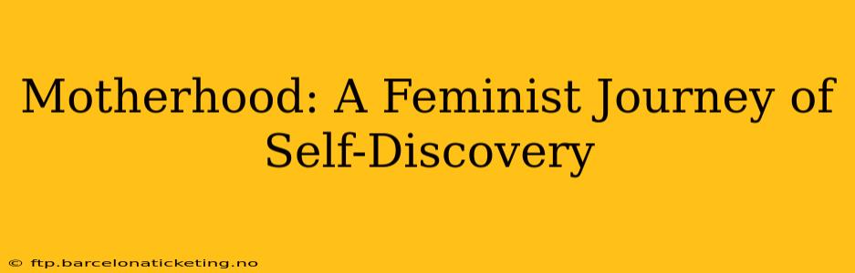 Motherhood: A Feminist Journey of Self-Discovery