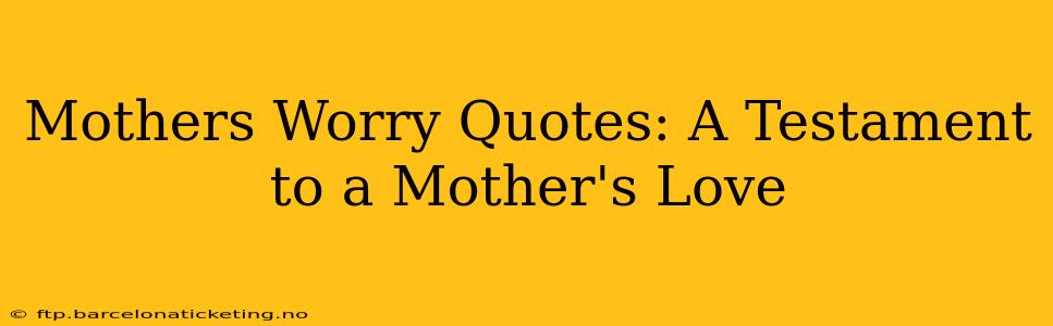 Mothers Worry Quotes: A Testament to a Mother's Love