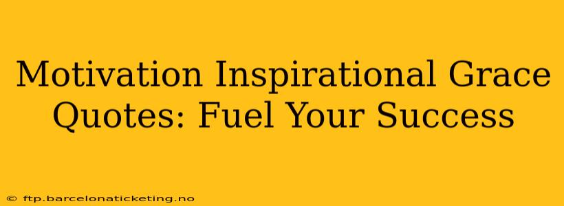Motivation Inspirational Grace Quotes: Fuel Your Success