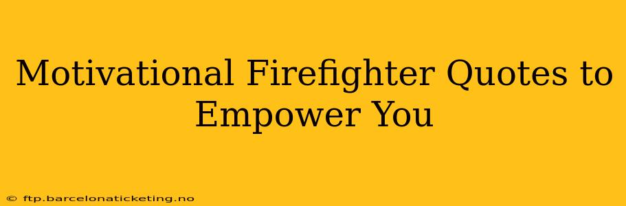 Motivational Firefighter Quotes to Empower You