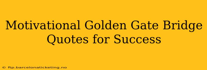 Motivational Golden Gate Bridge Quotes for Success