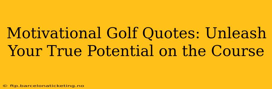Motivational Golf Quotes: Unleash Your True Potential on the Course