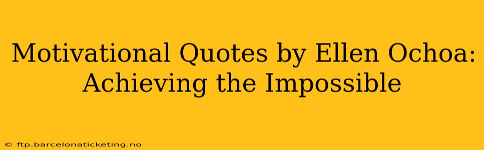 Motivational Quotes by Ellen Ochoa: Achieving the Impossible
