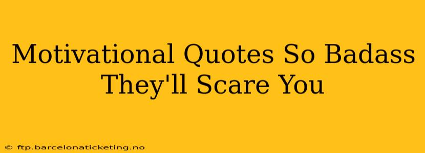 Motivational Quotes So Badass They'll Scare You