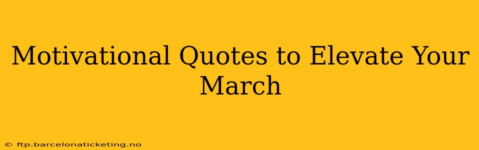Motivational Quotes to Elevate Your March