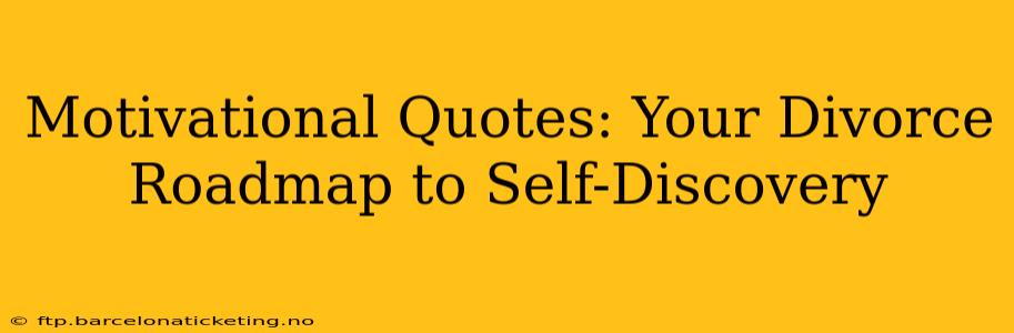 Motivational Quotes: Your Divorce Roadmap to Self-Discovery