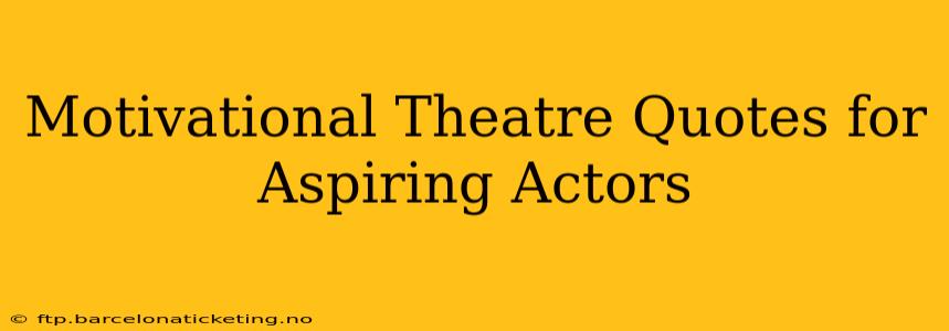 Motivational Theatre Quotes for Aspiring Actors
